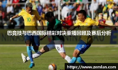 巴竞技与巴西国际精彩对决重播回顾及赛后分析