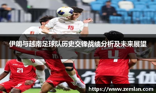 伊朗与越南足球队历史交锋战绩分析及未来展望