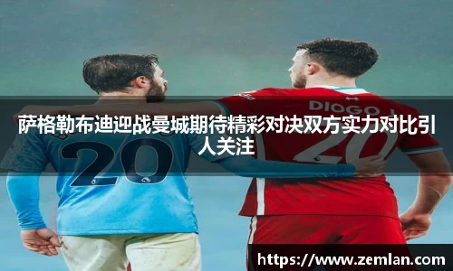 萨格勒布迪迎战曼城期待精彩对决双方实力对比引人关注